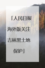 人民日报海外版关注吉林黑土地保护