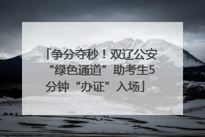 争分夺秒！双辽公安“绿色通道”助考生5分钟“办证”入场