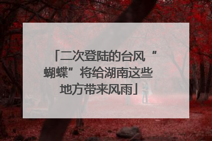 二次登陆的台风“蝴蝶”将给湖南这些地方带来风雨