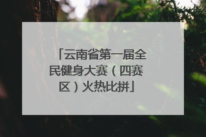 云南省第一届全民健身大赛（四赛区）火热比拼