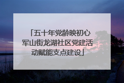 五十年党龄映初心 军山街龙湖社区党建活动赋能支点建设