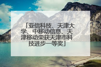 亚信科技、天津大学、中移动信息、天津移动荣获天津市科技进步一等奖