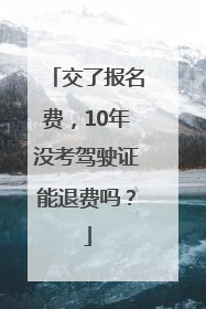 交了报名费，10年没考驾驶证能退费吗？