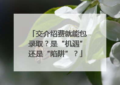 交介绍费就能包录取？是“机遇”还是“陷阱”？