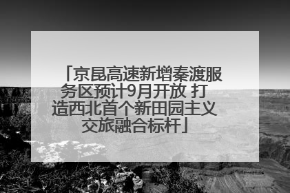 京昆高速新增秦渡服务区预计9月开放 打造西北首个新田园主义交旅融合标杆