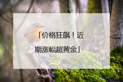 价格狂飙！近期涨幅超黄金
