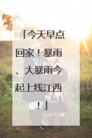 今天早点回家！暴雨、大暴雨今起上线江西！