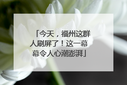 今天，福州这群人刷屏了！这一幕幕令人心潮澎湃