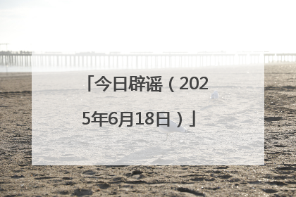 今日辟谣（2025年6月18日）