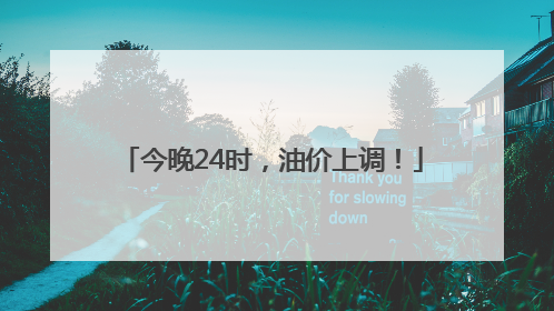 今晚24时，油价上调！