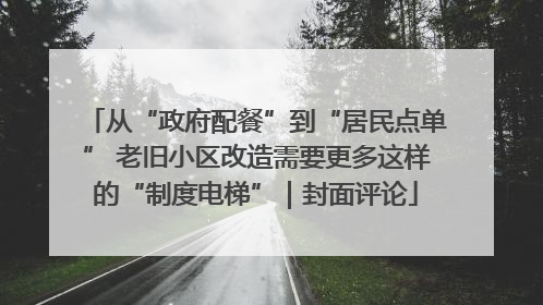 从“政府配餐”到“居民点单” 老旧小区改造需要更多这样的“制度电梯”｜封面评论
