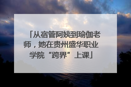 从宿管阿姨到瑜伽老师，她在贵州盛华职业学院“跨界”上课