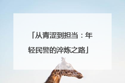 从青涩到担当：年轻民警的淬炼之路