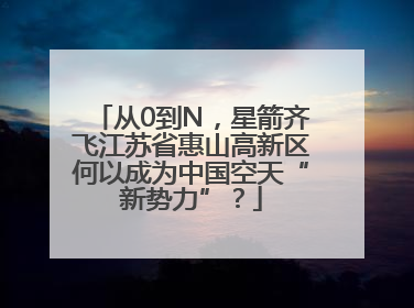 从0到N，星箭齐飞江苏省惠山高新区何以成为中国空天“新势力”？