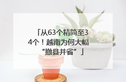 从63个精简至34个！越南为何大幅“撤县并省”