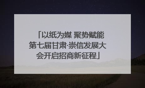 以纸为媒 聚势赋能 第七届甘肃·崇信发展大会开启招商新征程