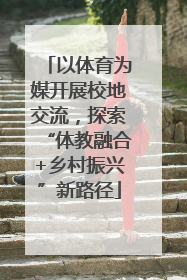 以体育为媒开展校地交流，探索“体教融合+乡村振兴”新路径
