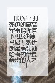 以军：打死伊朗最高军事指挥官阿里·沙德马尼！系伊朗最高领袖哈梅内伊最亲密的人之一