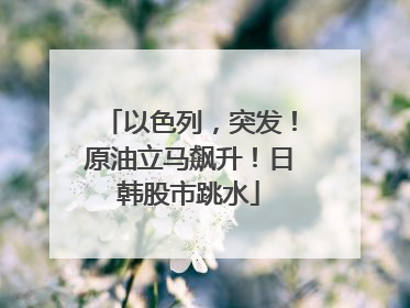 以色列，突发！原油立马飙升！日韩股市跳水