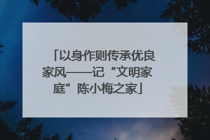 以身作则传承优良家风——记“文明家庭”陈小梅之家