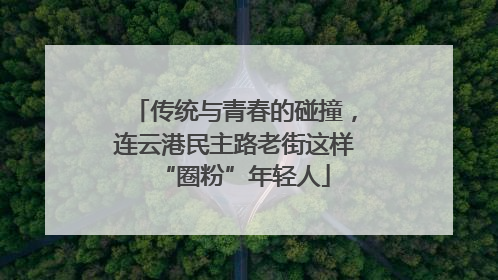 传统与青春的碰撞，连云港民主路老街这样“圈粉”年轻人