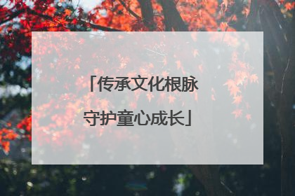 传承文化根脉 守护童心成长