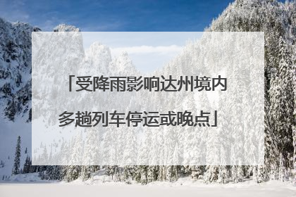 受降雨影响达州境内多趟列车停运或晚点