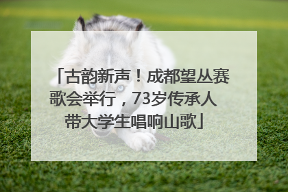 古韵新声！成都望丛赛歌会举行，73岁传承人带大学生唱响山歌
