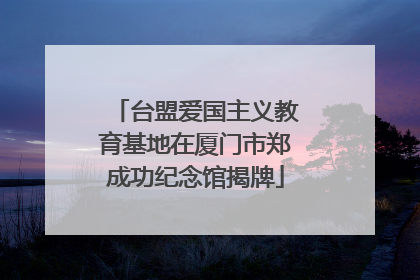 台盟爱国主义教育基地在厦门市郑成功纪念馆揭牌