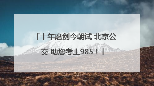 十年磨剑今朝试 北京公交 助您考上985！
