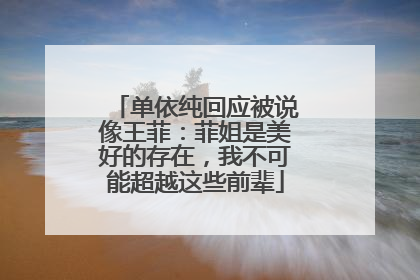 单依纯回应被说像王菲：菲姐是美好的存在，我不可能超越这些前辈