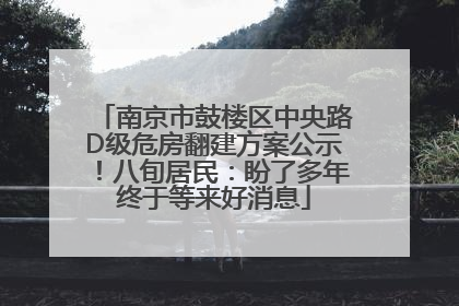 南京市鼓楼区中央路D级危房翻建方案公示！八旬居民：盼了多年终于等来好消息