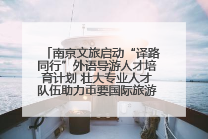 南京文旅启动“译路同行”外语导游人才培育计划 壮大专业人才队伍助力重要国际旅游目的地建设