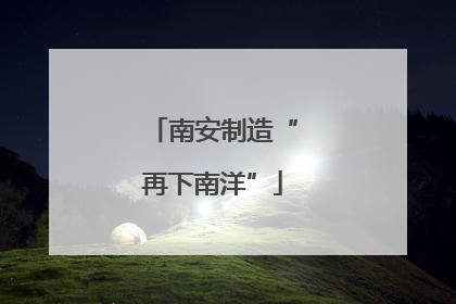南安制造“再下南洋”