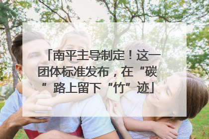 南平主导制定！这一团体标准发布，在“碳”路上留下“竹”迹