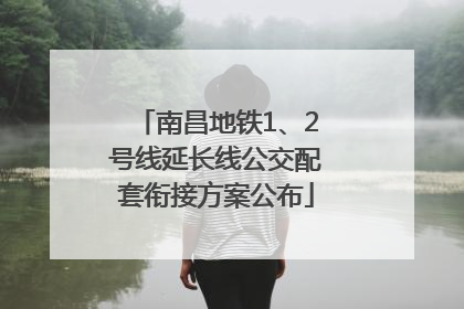 南昌地铁1、2号线延长线公交配套衔接方案公布