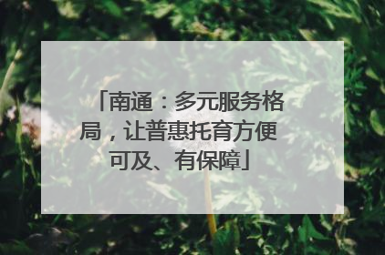 南通:多元服务格局,让普惠托育方便可及、有保障