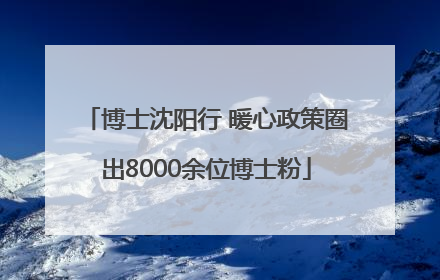 博士沈阳行 暖心政策圈出8000余位博士粉