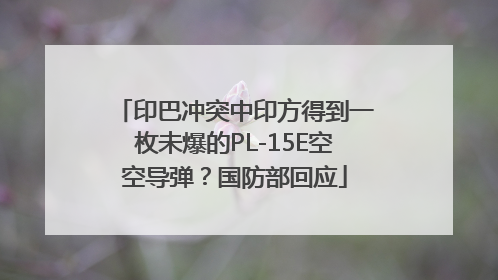 印巴冲突中印方得到一枚未爆的PL-15E空空导弹？国防部回应