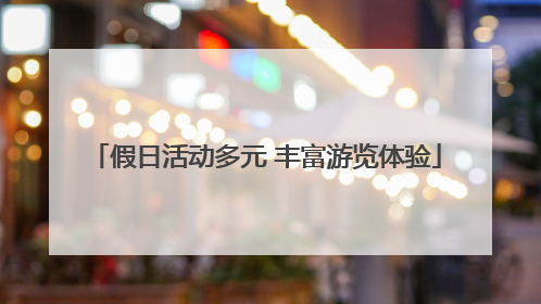 假日活动多元 丰富游览体验