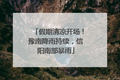 假期清凉开场！豫南降雨持续，信阳南部暴雨