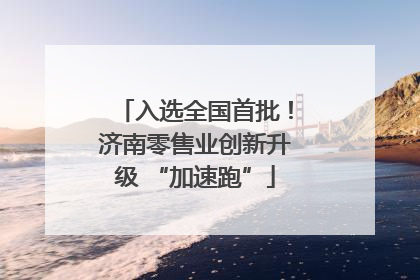 入选全国首批！济南零售业创新升级 “加速跑”