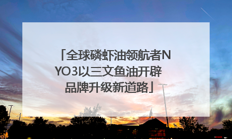 全球磷虾油领航者NYO3以三文鱼油开辟品牌升级新道路