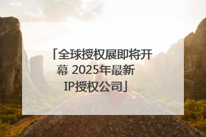 全球授权展即将开幕 2025年最新IP授权公司