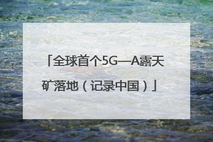 全球首个5G—A露天矿落地（记录中国）