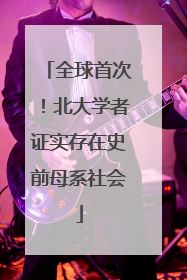 全球首次！北大学者证实存在史前母系社会