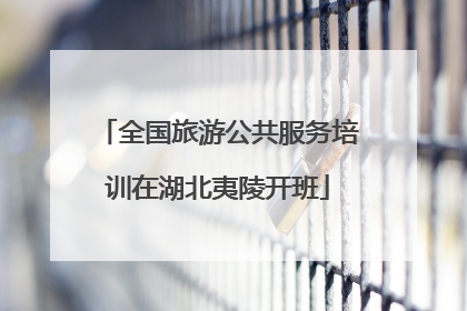 全国旅游公共服务培训在湖北夷陵开班