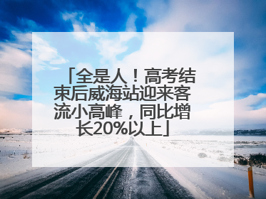 全是人！高考结束后威海站迎来客流小高峰，同比增长20%以上
