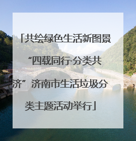 共绘绿色生活新图景 “四载同行·分类共济”济南市生活垃圾分类主题活动举行