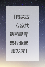内蒙古：专家共话药品零售行业健康发展